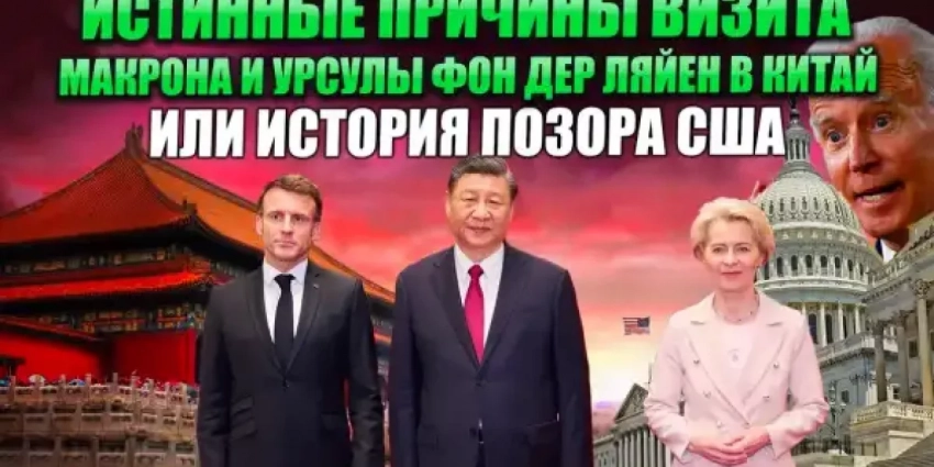 Истинные причины визита Макрона и Урсулы фон дер Ляйен в Китай или история позора США