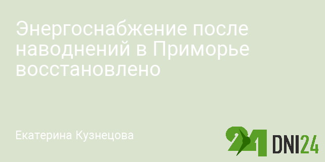 Энергоснабжение после наводнений в Приморье восстановлено