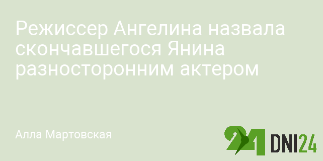 Режиссер Ангелина назвала скончавшегося Янина разносторонним актером