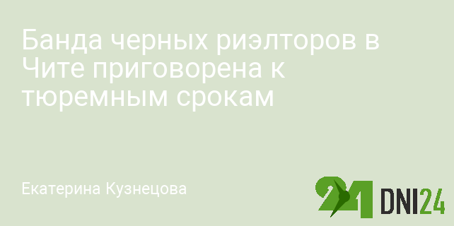Банда черных риэлторов в Чите приговорена к тюремным срокам